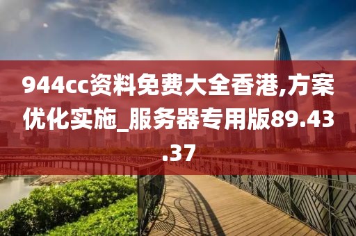 944cc资料免费大全香港,方案优化实施_服务器专用版89.43.37