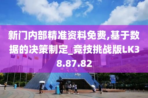 新门内部精准资料免费,基于数据的决策制定_竞技挑战版LK38.87.82