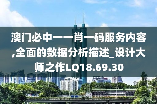 澳门必中一一肖一码服务内容,全面的数据分析描述_设计大师之作LQ18.69.30