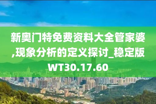 新奥门特免费资料大全管家婆,现象分析的定义探讨_稳定版WT30.17.60