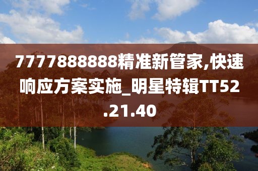 7777888888精准新管家,快速响应方案实施_明星特辑TT52.21.40