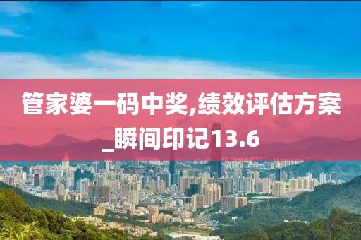 管家婆一码中奖,绩效评估方案_瞬间印记13.6