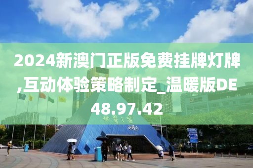 2024新澳门正版免费挂牌灯牌,互动体验策略制定_温暖版DE48.97.42
