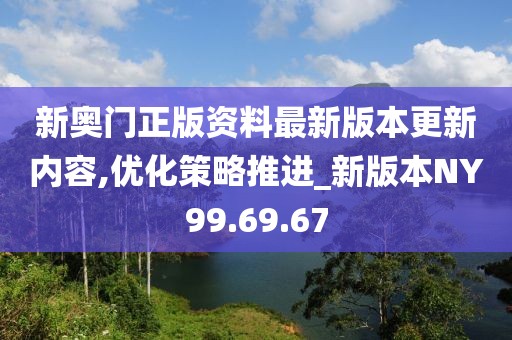 新奥门正版资料最新版本更新内容,优化策略推进_新版本NY99.69.67