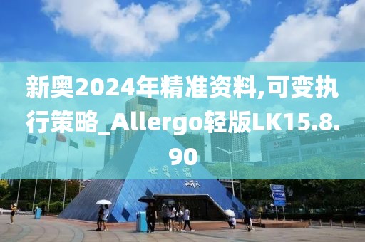 新奥2024年精准资料,可变执行策略_Allergo轻版LK15.8.90