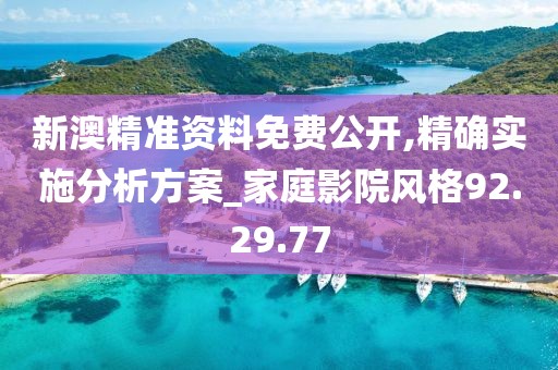 新澳精准资料免费公开,精确实施分析方案_家庭影院风格92.29.77