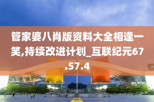 管家婆八肖版资料大全相逢一笑,持续改进计划_互联纪元67.57.4
