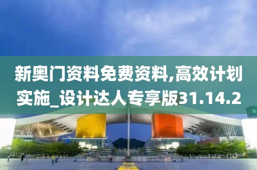 新奥门资料免费资料,高效计划实施_设计达人专享版31.14.2