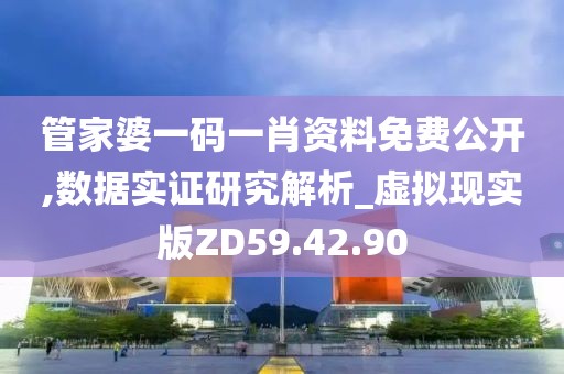 管家婆一码一肖资料免费公开,数据实证研究解析_虚拟现实版ZD59.42.90