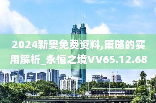 2024新奥免费资料,策略的实用解析_永恒之境VV65.12.68