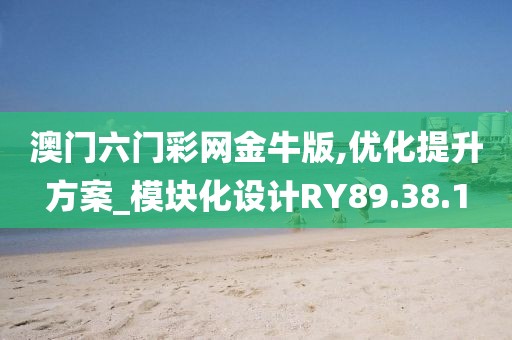 澳门六门彩网金牛版,优化提升方案_模块化设计RY89.38.1