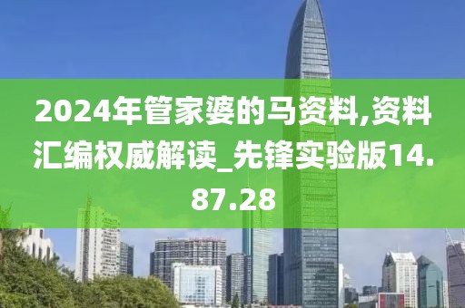 2024年管家婆的马资料,资料汇编权威解读_先锋实验版14.87.28