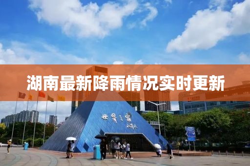 湖南最新降雨情况实时更新