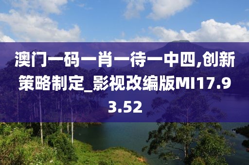 澳门一码一肖一待一中四,创新策略制定_影视改编版MI17.93.52