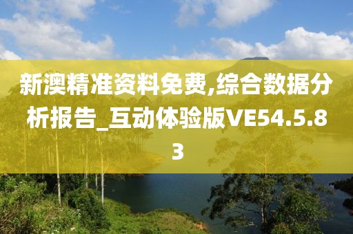 新澳精准资料免费,综合数据分析报告_互动体验版VE54.5.83