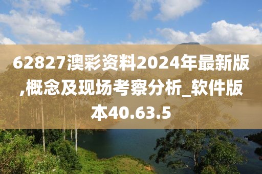 62827澳彩资料2024年最新版,概念及现场考察分析_软件版本40.63.5