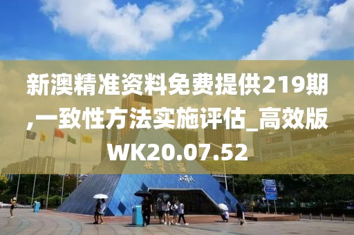 新澳精准资料免费提供219期,一致性方法实施评估_高效版WK20.07.52