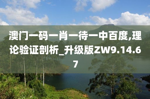 澳门一码一肖一待一中百度,理论验证剖析_升级版ZW9.14.67