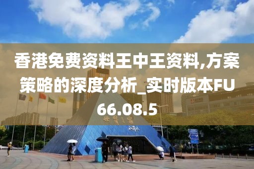 香港免费资料王中王资料,方案策略的深度分析_实时版本FU66.08.5