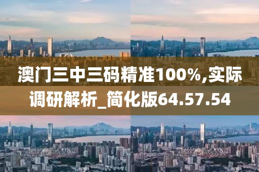 澳门三中三码精准100%,实际调研解析_简化版64.57.54