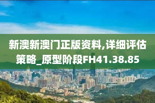 新澳新澳门正版资料,详细评估策略_原型阶段FH41.38.85