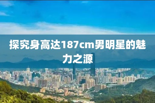 探究身高达187cm男明星的魅力之源