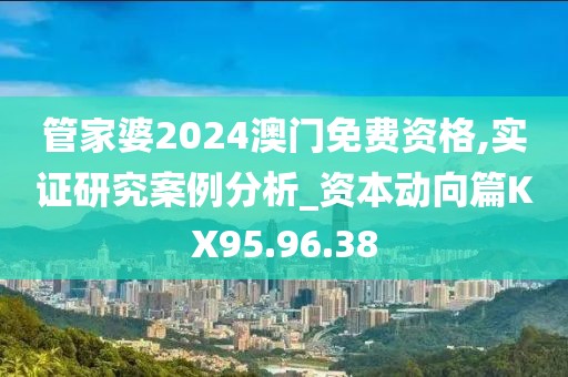 管家婆2024澳门免费资格,实证研究案例分析_资本动向篇KX95.96.38