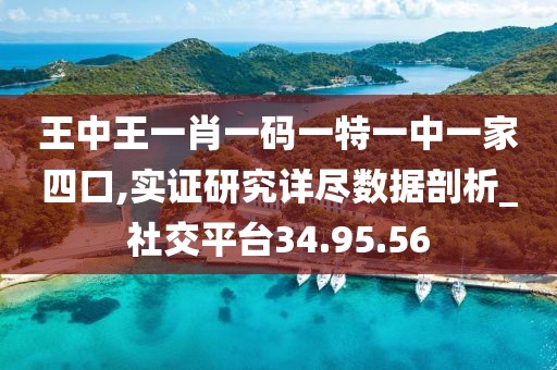 王中王一肖一码一特一中一家四口,实证研究详尽数据剖析_社交平台34.95.56