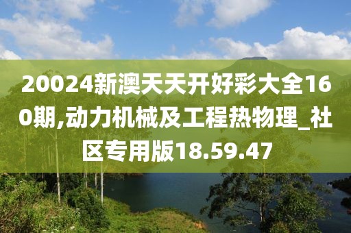 20024新澳天天开好彩大全160期,动力机械及工程热物理_社区专用版18.59.47