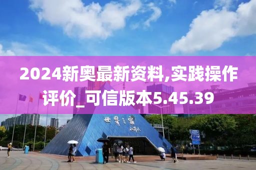 2024新奥最新资料,实践操作评价_可信版本5.45.39