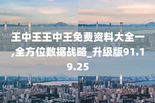 王中王王中王免费资料大全一,全方位数据战略_升级版91.19.25