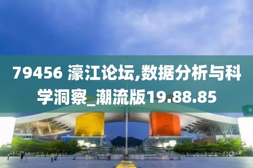 79456 濠江论坛,数据分析与科学洞察_潮流版19.88.85
