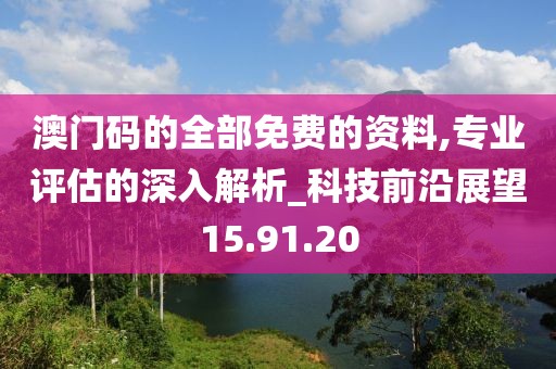 澳门码的全部免费的资料,专业评估的深入解析_科技前沿展望15.91.20