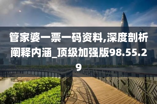 管家婆一票一码资料,深度剖析阐释内涵_顶级加强版98.55.29