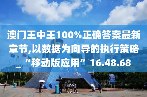 澳门王中王100%正确答案最新章节,以数据为向导的执行策略_“移动版应用”16.48.68