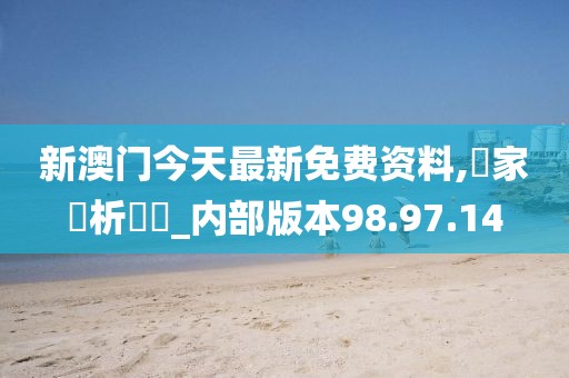 新澳门今天最新免费资料,專家評析觀點_内部版本98.97.14