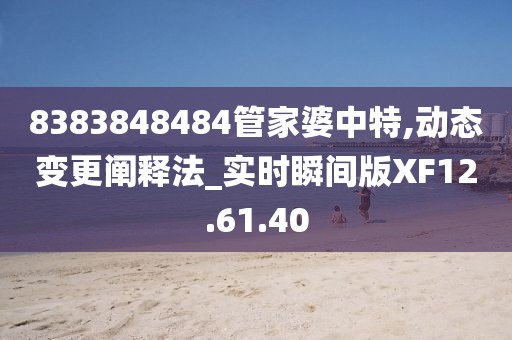 8383848484管家婆中特,动态变更阐释法_实时瞬间版XF12.61.40