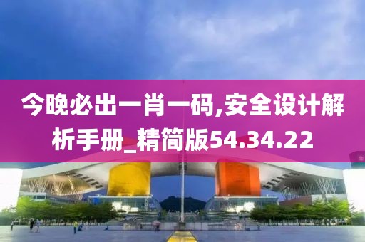 今晚必出一肖一码,安全设计解析手册_精简版54.34.22