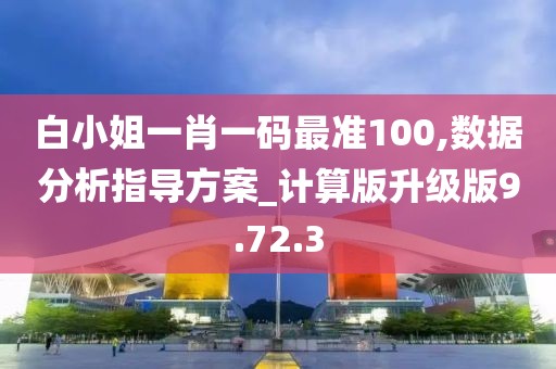 白小姐一肖一码最准100,数据分析指导方案_计算版升级版9.72.3