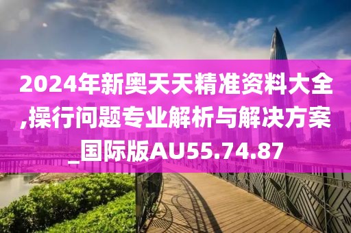 2024年新奥天天精准资料大全,操行问题专业解析与解决方案_国际版AU55.74.87