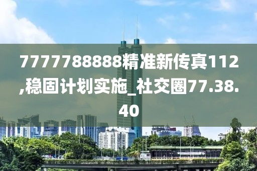7777788888精准新传真112,稳固计划实施_社交圈77.38.40