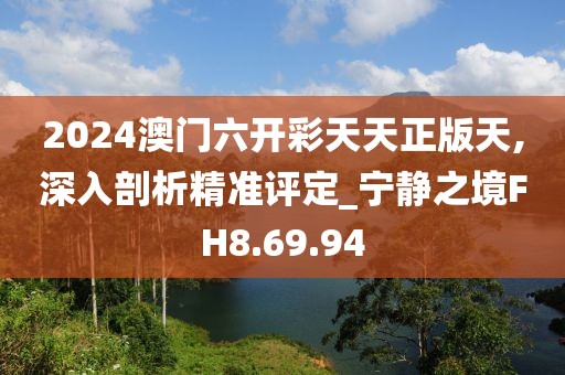 2024澳门六开彩天天正版天,深入剖析精准评定_宁静之境FH8.69.94