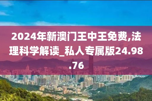 2024年新澳门王中王免费,法理科学解读_私人专属版24.98.76
