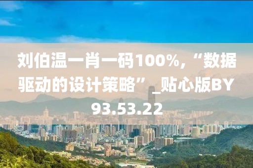 刘伯温一肖一码100%,“数据驱动的设计策略”_贴心版BY93.53.22