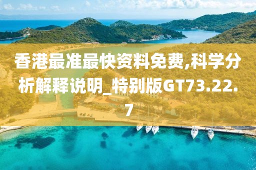 香港最准最快资料免费,科学分析解释说明_特别版GT73.22.7