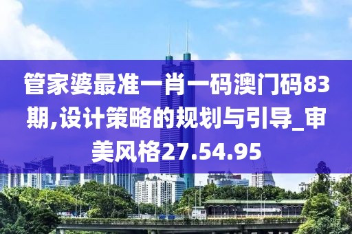 管家婆最准一肖一码澳门码83期,设计策略的规划与引导_审美风格27.54.95