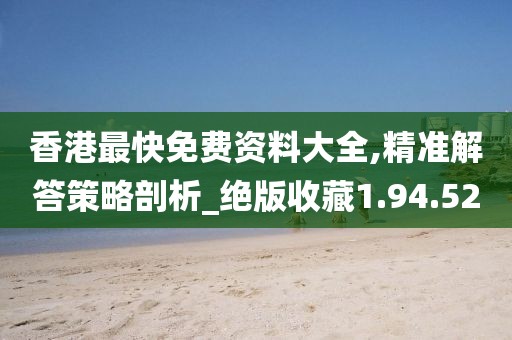 香港最快免费资料大全,精准解答策略剖析_绝版收藏1.94.52