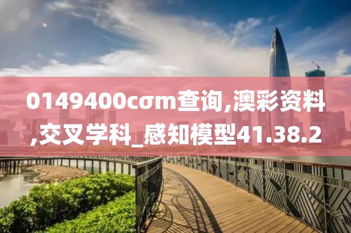 0149400cσm查询,澳彩资料,交叉学科_感知模型41.38.2