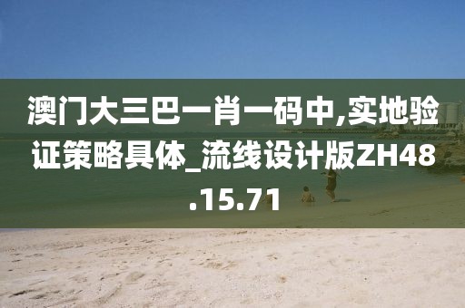 澳门大三巴一肖一码中,实地验证策略具体_流线设计版ZH48.15.71