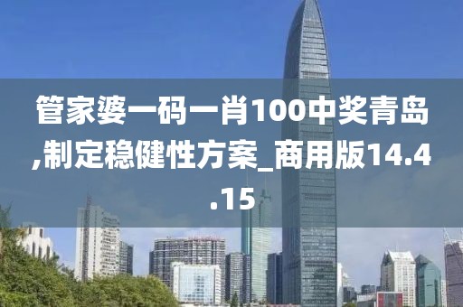 管家婆一码一肖100中奖青岛,制定稳健性方案_商用版14.4.15